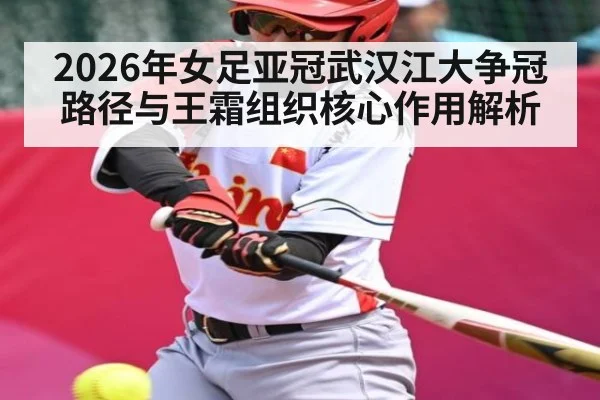 2026年女足亚冠武汉江大争冠路径与王霜组织核心作用解析