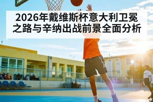 2026年戴维斯杯意大利卫冕之路与辛纳出战前景全面分析